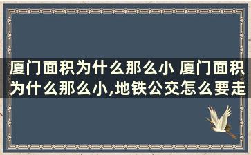 厦门面积为什么那么小 厦门面积为什么那么小,地铁公交怎么要走那么长时间